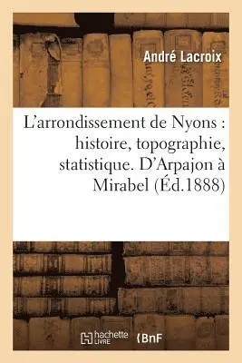 André LaCroix - L'Arrondissement de Nyons: Histoire, Topographie, Statistique. d'Arpajon À Mirabel, Häftad. Tillgänglighet: Lägg i varukorg