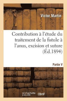 Victor Martin - Contribution À l'Étude Du Traitement de la Fistule À l'Anus, Excision Et Suture, Par Victor Martin,, Häftad