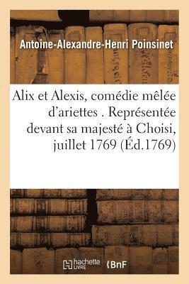 Antoine-Alexandre-Henri Poinsinet - Alix Et Alexis, Comédie Mêlée d'Ariettes. Représentée Devant Sa Majesté À Choisi, Le 6 Juillet 1769, Häftad. Tillgänglighet: Lägg i varukorg