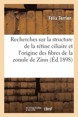 Félix Terrien - Recherches Sur La Structure de la Rétine Ciliaire Et l'Origine Des Fibres de la Zonule de Zinn, Häftad. Tillgänglighet: Lägg i varukorg
