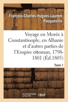 François-Charles-Hugues-La Pouqueville - Voyage En Morée, À Constantinople, En Albanie Et d'Autres Parties de l'Empire Ottoman, 1798-1801- T1, Häftad