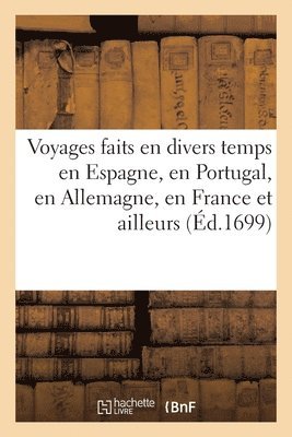 Voyages Faits En Divers Temps En Espagne, En Portugal, En Allemagne, En France Et Ailleurs