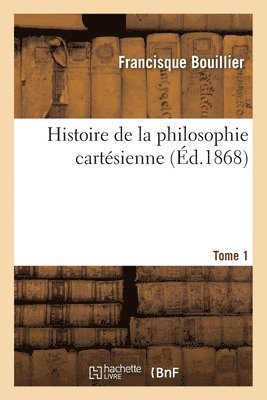 Francisque Bouillier - Histoire de la philosophie cartésienne- Tome 1, Häftad