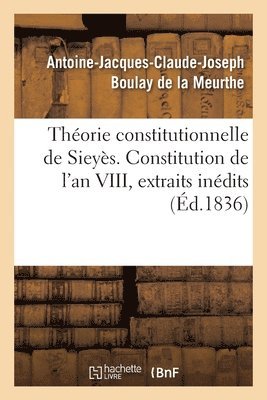 Antoine-Jacques-CL Boulay de la Meurthe - Théorie constitutionnelle de Sieyès. Constitution de l'an VIII, extraits des mémoires inédits, Häftad