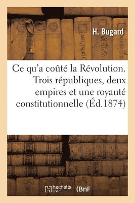 H - CE Qu'a Couté La Révolution. Trois Républiques, Deux Empires Et Une Royauté Constitutionnelle, Häftad. Tillgänglighet: Lägg i varukorg