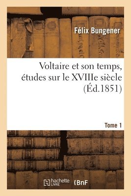 Félix Bungener - Voltaire et son temps, études sur le XVIIIe siècle- Tome 1, Häftad