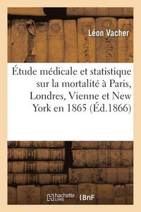 �tude M�dicale Et Statistique Sur La Mortalit� � Paris, Londres, Vienne Et New York En 1865
