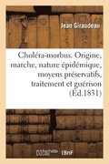 Chol�ra-Morbus. Origine, Marche, Nature �pid�mique, Moyens Pr�servatifs, Traitement Et Gu�rison