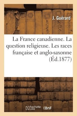 Guérard - France canadienne. La question religieuse. Les races française et anglo-saxonne, Häftad