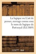 La Logique Ou l'Art de Penser, Ouvrage Connu Sous Le Nom de Logique de Port-Royal. Nouvelle Edition