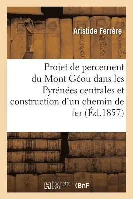 Projet de Percement Du Mont Géou, Dans Les Pyrénées Centrales, Et Construction d'Un Chemin de Fer