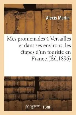Alexis Martin - Mes Promenades À Versailles Et Dans Ses Environs, Les Étapes d'Un Touriste En France, Häftad. Tillgänglighet: Lägg i varukorg