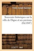 Souvenirs Historiques Sur La Ville de Digne Et Ses Environs