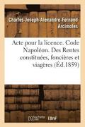 Acte Pour La Licence. Code Napol�on. Rentes Constitu�es, Des Rentes Fonci�res Et Des Rentes Viag�res
