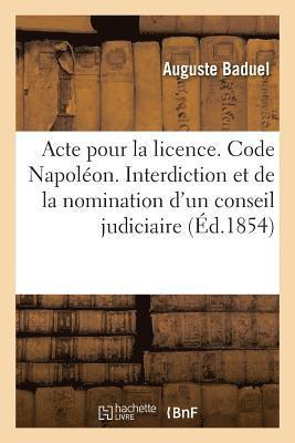 Auguste Baduel - Acte Pour La Licence. Code Napoléon. de l'Interdiction Et de la Nomination d'Un Conseil Judiciaire, Häftad