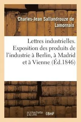 Lettres industrielles. Exposition des produits de l'industrie à Berlin, à Madrid et à Vienne