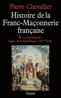 Pierre Chevallier - Histoire de la Franc-Maçonnerie française: La Maçonnerie, Eglise de la République (1877-1944), Häftad