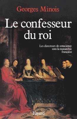 Georges Minois - Le Confesseur du Roi: Les directeurs de conscience sous la monarchie française, Häftad