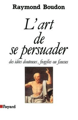 Raymond Boudon - L'Art de se persuader: Des idées douteuses, fragiles ou fausses, Häftad