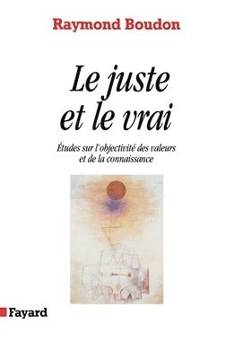 Raymond Boudon - Le Juste et le vrai: Etudes sur l'objectivité des valeurs et de la connaissance, Häftad