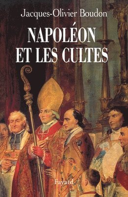 Jacques-Olivier Boudon - Napoléon et les cultes: Les religions en Europe à l'aube du XIXe siècle (1800-1815), Häftad