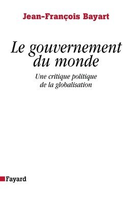 Jean-François Bayart - Le gouvernement du monde: Une critique politique de la globalisation, Häftad