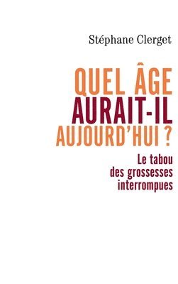 Stéphane Clerget - Quel âge aurait-il aujourd'hui ?: Le tabou des grossesses interrompues, Häftad