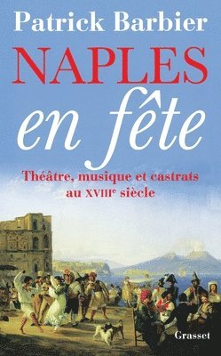 Patrick Barbier - Naples En Fete: Théâtre, opéras et castrats au XVIIIème siècle, Häftad
