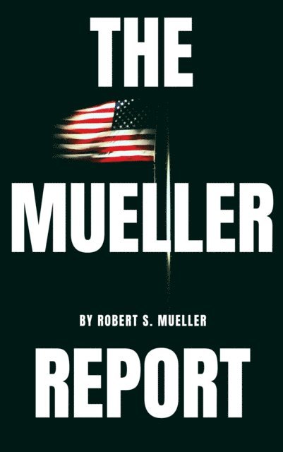 Special Counsel's Office U.S. Department of Justice, Robert S. Mueller - Mueller Report: The Special Counsel Robert S. Muller's final report on Collusion between Donald Trump and Russia, E-bok