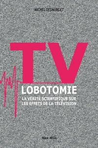TV lobotomie. La vÃ©ritÃ© scientifique sur les effets de la tÃ©lÃ©vision