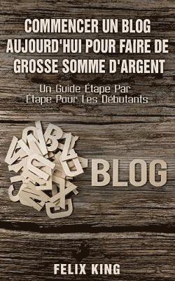 Felix King - Commencer Un Blog Aujourd'hui Pour Faire De Grosse Somme d'Argent, Häftad. Tillgänglighet: Lägg i varukorg