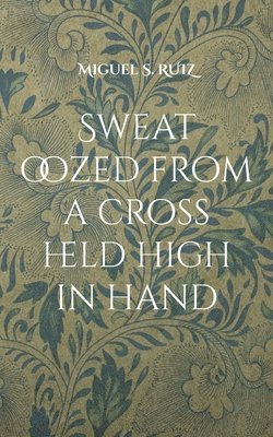 Miguel S Ruiz - Sweat oozed from a cross held high in hand, Häftad. Tillgänglighet: Lägg i varukorg