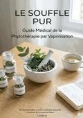 Le Souffle Pur: Guide M�dical de la Phytoth�rapie par Vaporisation - DE L'ARR�T DU TABAC � L'AUTO-M�DICATION NATURELLE
