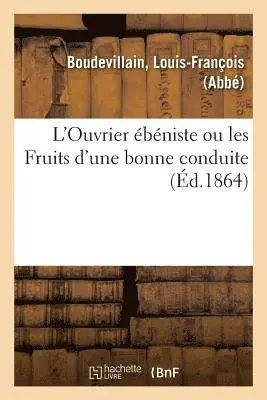 Louis-François Boudevillain - L'Ouvrier Ébéniste Ou Les Fruits d'Une Bonne Conduite, Häftad. Tillgänglighet: Lägg i varukorg