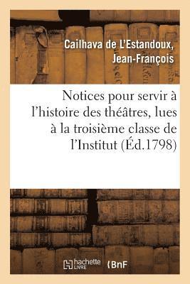 Notices Pour Servir À l'Histoire Des Théâtres, Lues À La Troisième Classe de l'Institut