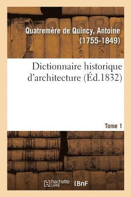 Antoine Chrysosto Quatremère de Quincy - Dictionnaire historique d'architecture. Tome 1, Häftad