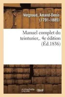 Amand-Denis Vergnaud - Manuel complet du teinturier. 4e édition, Häftad. Tillgänglighet: Lägg i varukorg