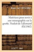 Mat�riaux Pour Servir � Une Monographie Sur La Goutte. Traduit de l'Allemand