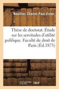 Th�se de Doctorat. Sur Les Servitudes d'Utilit� Publique Et Les Servitudes �tablies Par La Loi