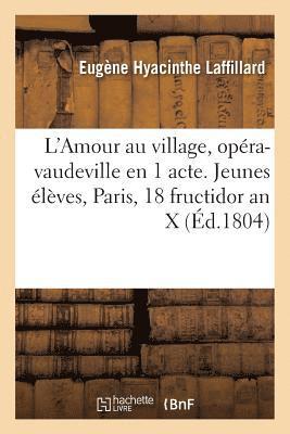 Eugène Hyacinthe Laffillard - L'Amour Au Village, Opéra-Vaudeville En 1 Acte. Jeunes Élèves, Paris, 18 Fructidor an X, Häftad