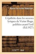 L'Epithete Dans Les Oeuvres Lyriques de Victor Hugo, Publiees Avant l'Exil