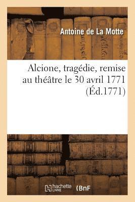 Antoine de la Motte - Alcione, Tragédie, Remise Au Théâtre Le 30 Avril 1771, Häftad