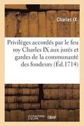 Articles, Statuts, Ordonnances Et Privileges Accordes Par Le Feu Roy Charles IX Aux Jures