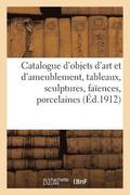 Catalogue d'Objets d'Art Et d'Ameublement, Tableaux, Sculptures, Fa�ences, Porcelaines de Chine