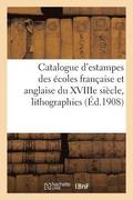 Catalogue d'Estampes Anciennes Et Modernes Des �coles Fran�aise Et Anglaise Du Xviiie Si�cle