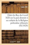 Edict Du Roy Du 6 Avril 1626, Sur La Paix Qu'il a Donnee A Ses Subjets de la Religion