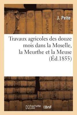 J Pelte, Ory - Travaux Agricoles Des Douze Mois Dans La Moselle, La Meurthe Et La Meuse, Häftad