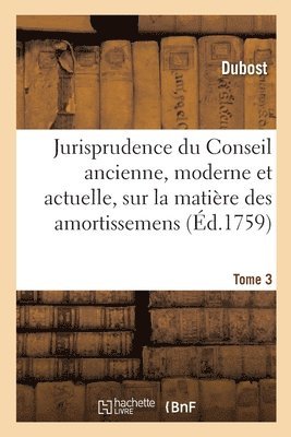 Dubost - Jurisprudence Du Conseil Ancienne, Moderne Et Actuelle, Sur La Matière Des Amortissemens, Häftad