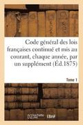 Code Gnral Des Lois Franaises Continu Et MIS Au Courant, Chaque Anne, Par Un Supplment. Tome 1