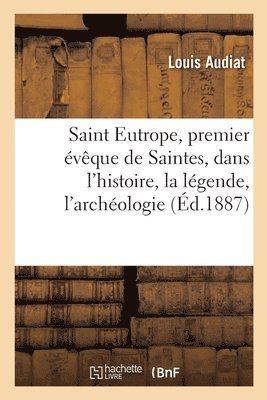 Louis Audiat - Saint Eutrope, Premier Évêque de Saintes, Dans l'Histoire, La Légende, l'Archéologie. 3e Édition, Häftad. Tillgänglighet: Lägg i varukorg